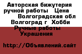 Авторская бижутерия ручной работы › Цена ­ 1 000 - Волгоградская обл., Волгоград г. Хобби. Ручные работы » Украшения   
